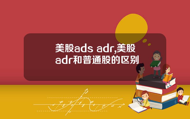 美股ads adr,美股adr和普通股的区别